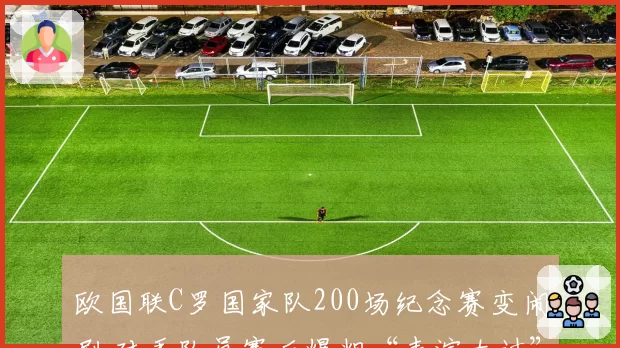 欧国联C罗国家队200场纪念赛变闹剧 对手队员赛后爆粗“表演太过”
