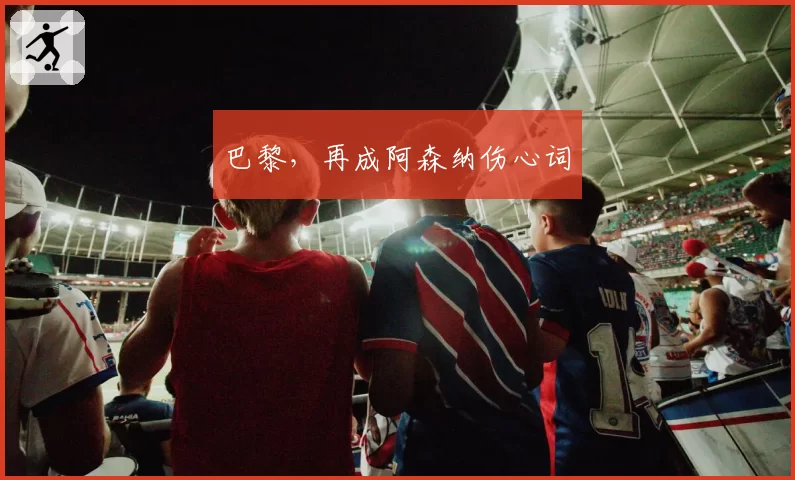 巴黎,再成阿森纳伤心词
