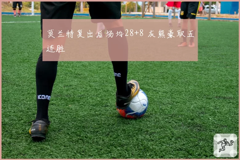 莫兰特复出后场均28+8 灰熊豪取五连胜