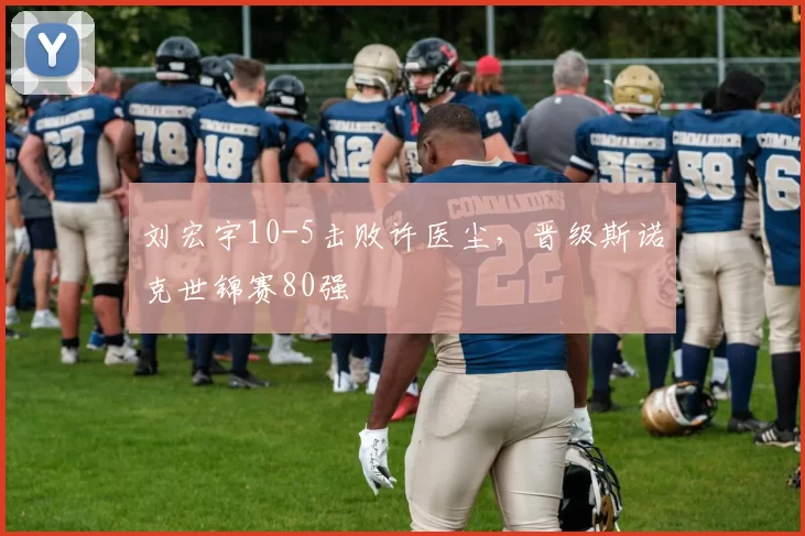 刘宏宇10-5击败许医尘，晋级斯诺克世锦赛80强