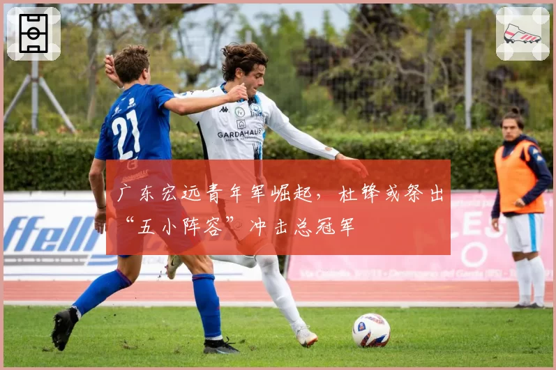 广东宏远青年军崛起，杜锋或祭出“五小阵容”冲击总冠军