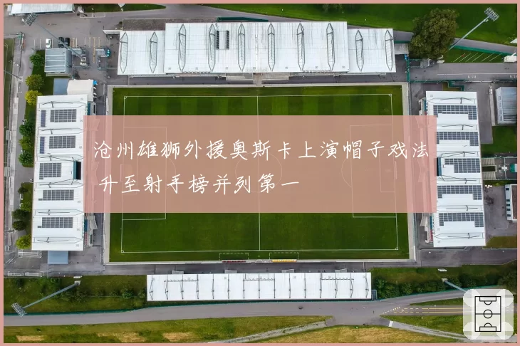 沧州雄狮外援奥斯卡上演帽子戏法 升至射手榜并列第一