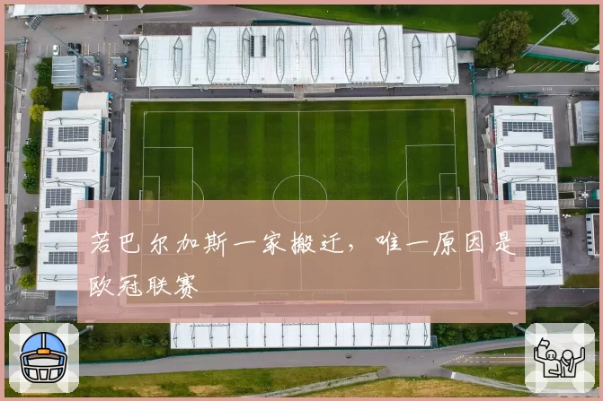 若巴尔加斯一家搬迁,唯一原因是欧冠联赛