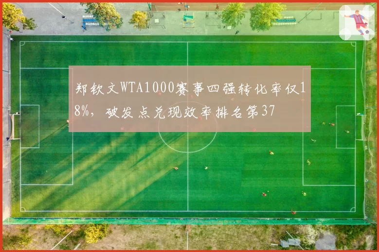 郑钦文WTA1000赛事四强转化率仅18%,破发点兑现效率排名第37