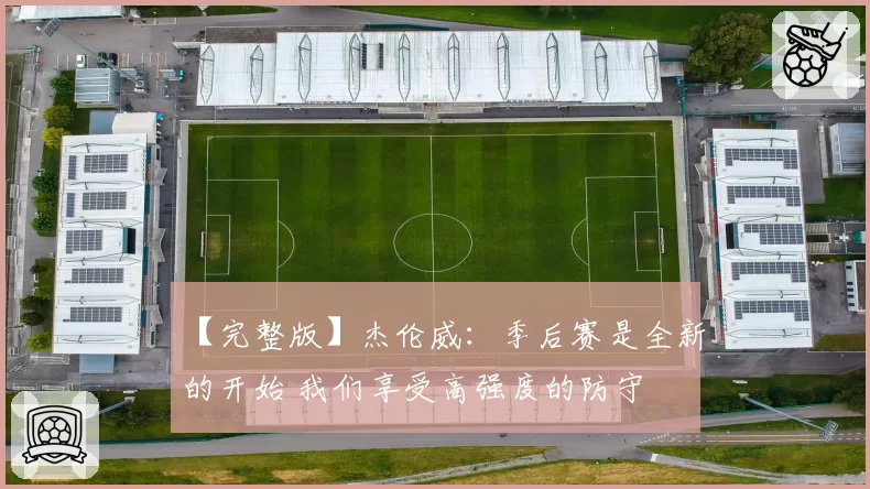 【完整版】杰伦威：季后赛是全新的开始 我们享受高强度的防守