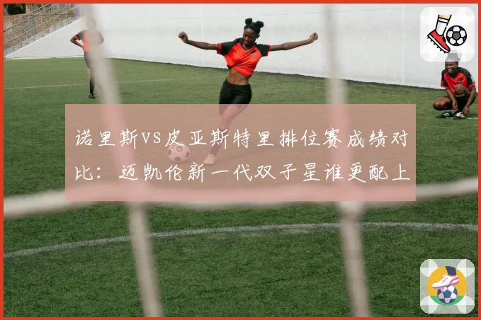 诺里斯vs皮亚斯特里排位赛成绩对比：迈凯伦新一代双子星谁更配上一号车手