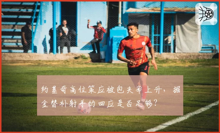 约基奇高位策应被包夹率上升,掘金替补射手的回应是否足够?