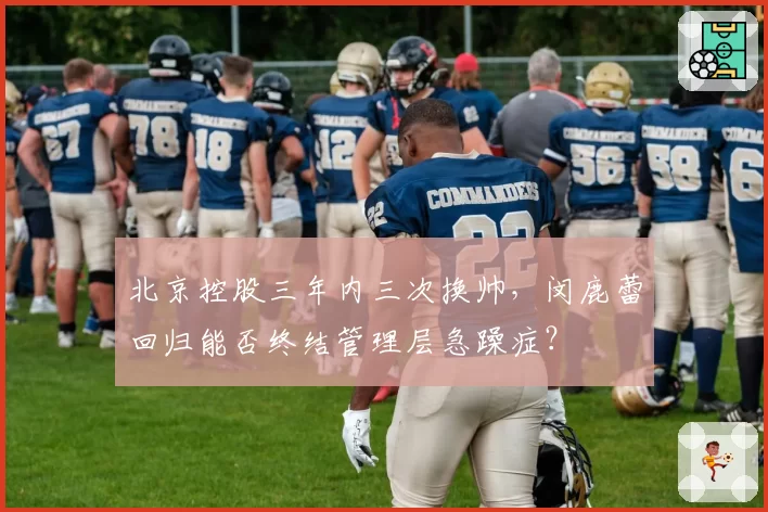 北京控股三年内三次换帅,闵鹿蕾回归能否终结管理层急躁症?