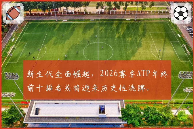 新生代全面崛起，2026赛季ATP年终前十排名或将迎来历史性洗牌。