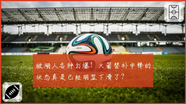 被湖人各种打爆！火箭替补中锋的状态真是已经明显下滑了？