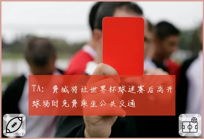 TA：费城将让世界杯球迷赛后离开球场时免费乘坐公共交通