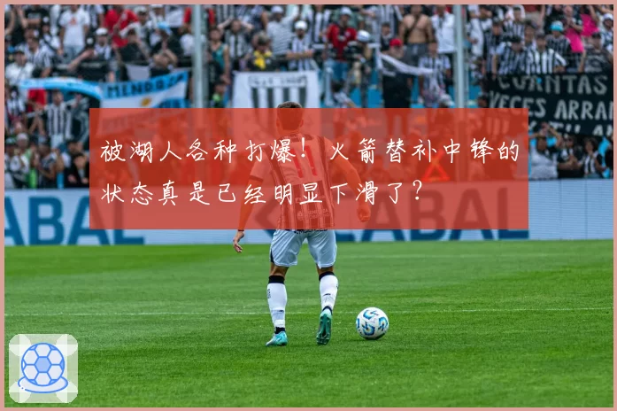 被湖人各种打爆！火箭替补中锋的状态真是已经明显下滑了？