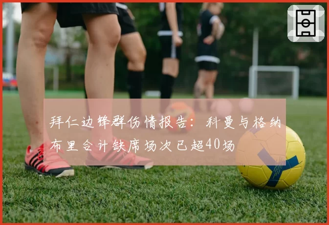 拜仁边锋群伤情报告:科曼与格纳布里合计缺席场次已超40场